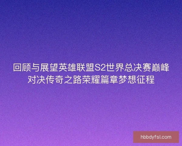 回顾与展望英雄联盟S2世界总决赛巅峰对决传奇之路荣耀篇章梦想征程