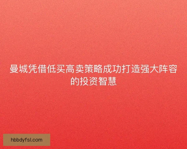 曼城凭借低买高卖策略成功打造强大阵容的投资智慧