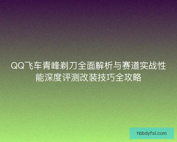 QQ飞车青峰剃刀全面解析与赛道实战性能深度评测改装技巧全攻略