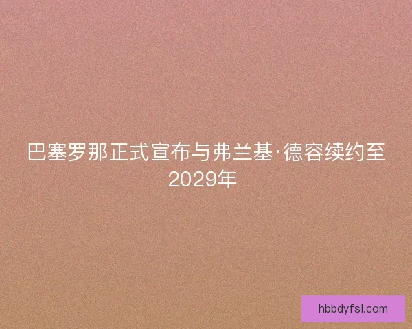 巴塞罗那正式宣布与弗兰基·德容续约至2029年 
