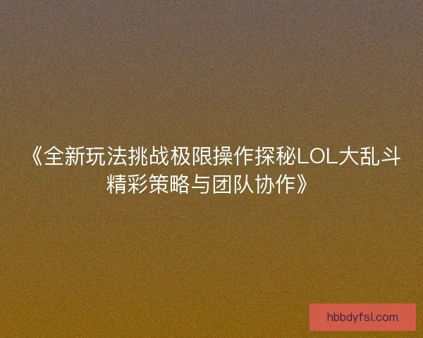 《全新玩法挑战极限操作探秘LOL大乱斗精彩策略与团队协作》
