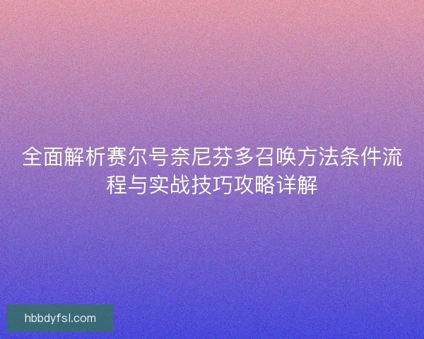 全面解析赛尔号奈尼芬多召唤方法条件流程与实战技巧攻略详解